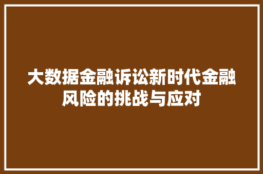 大数据金融诉讼新时代金融风险的挑战与应对  第1张