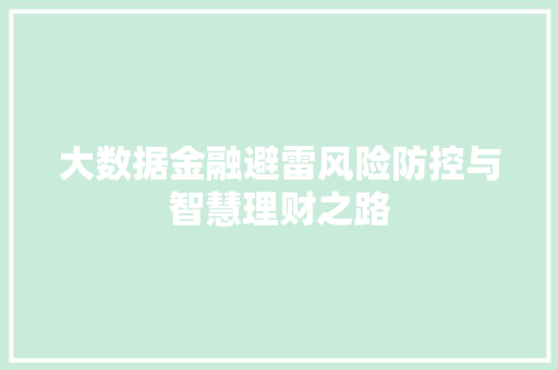 大数据金融避雷风险防控与智慧理财之路  第1张
