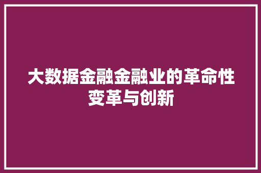 大数据金融金融业的革命性变革与创新  第1张