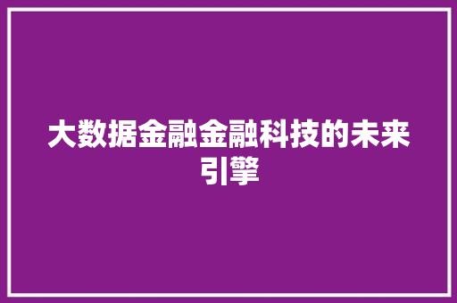 大数据金融金融科技的未来引擎  第1张