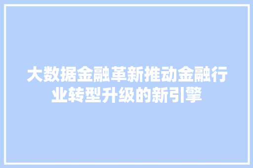 大数据金融革新推动金融行业转型升级的新引擎  第1张