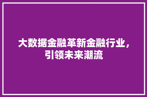 大数据金融革新金融行业，引领未来潮流  第1张