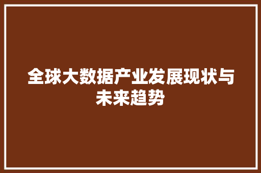 全球大数据产业发展现状与未来趋势