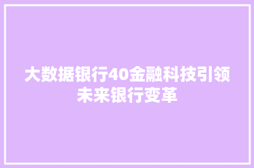 大数据银行40金融科技引领未来银行变革  第1张