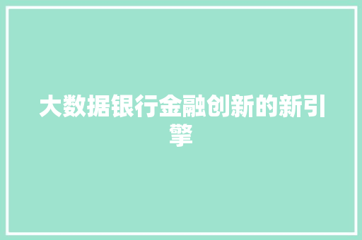 大数据银行金融创新的新引擎  第1张