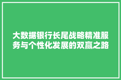 大数据银行长尾战略精准服务与个性化发展的双赢之路  第1张