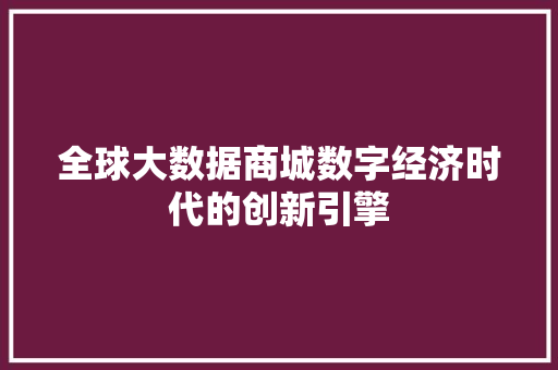 全球大数据商城数字经济时代的创新引擎