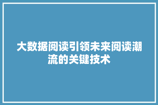 大数据阅读引领未来阅读潮流的关键技术  第1张