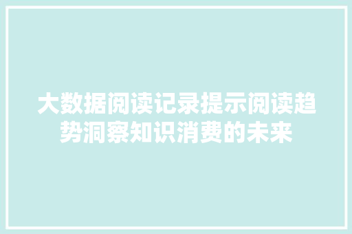 大数据阅读记录提示阅读趋势洞察知识消费的未来  第1张