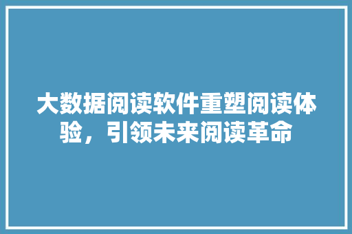 大数据阅读软件重塑阅读体验，引领未来阅读革命  第1张