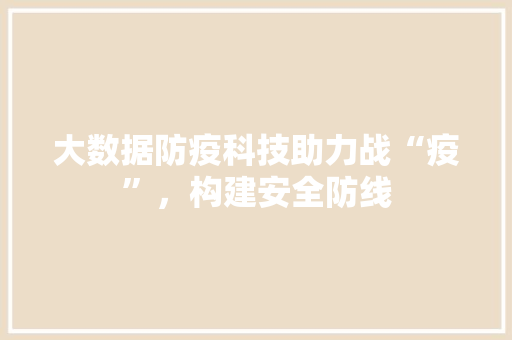 大数据防疫科技助力战“疫”，构建安全防线  第1张