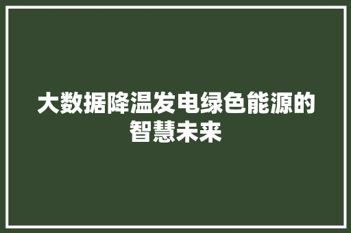 大数据降温发电绿色能源的智慧未来