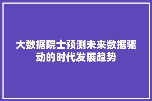 大数据院士预测未来数据驱动的时代发展趋势