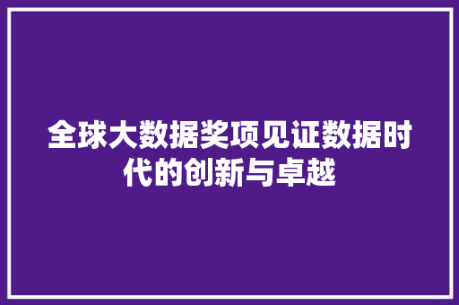 全球大数据奖项见证数据时代的创新与卓越