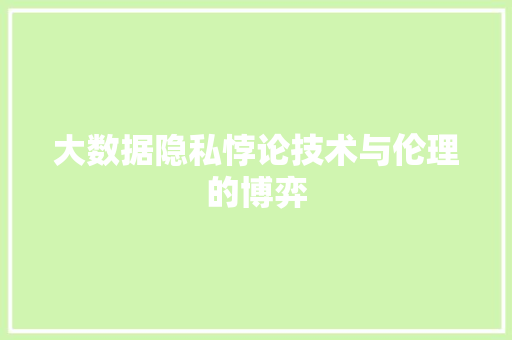 大数据隐私悖论技术与伦理的博弈  第1张