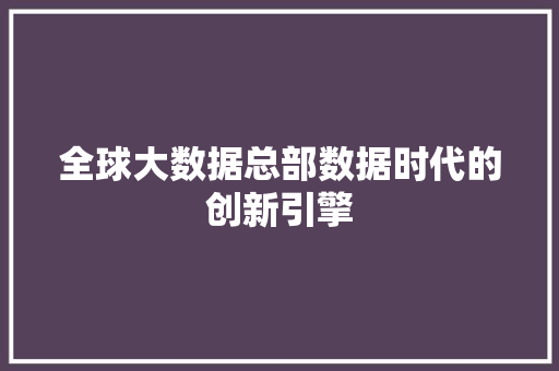 全球大数据总部数据时代的创新引擎