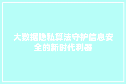 大数据隐私算法守护信息安全的新时代利器  第1张