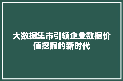 大数据集市引领企业数据价值挖掘的新时代