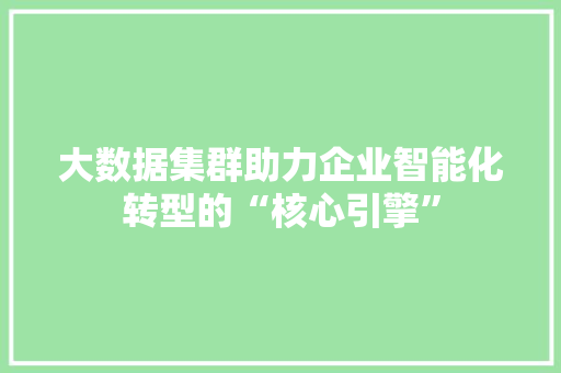 大数据集群助力企业智能化转型的“核心引擎”  第1张