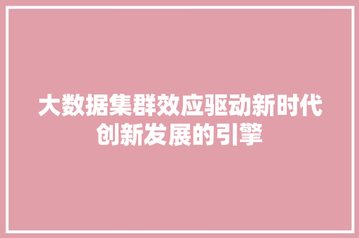 大数据集群效应驱动新时代创新发展的引擎  第1张