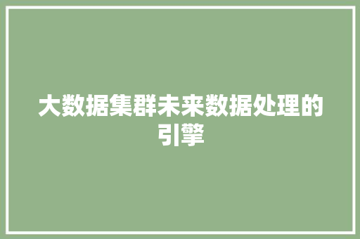大数据集群未来数据处理的引擎  第1张