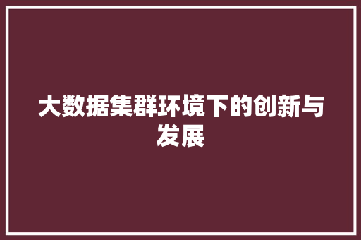 大数据集群环境下的创新与发展  第1张