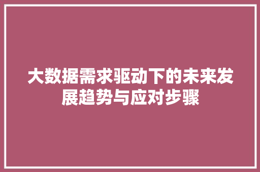 大数据需求驱动下的未来发展趋势与应对步骤  第1张