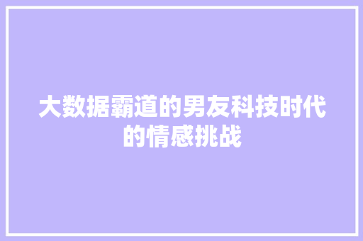 大数据霸道的男友科技时代的情感挑战