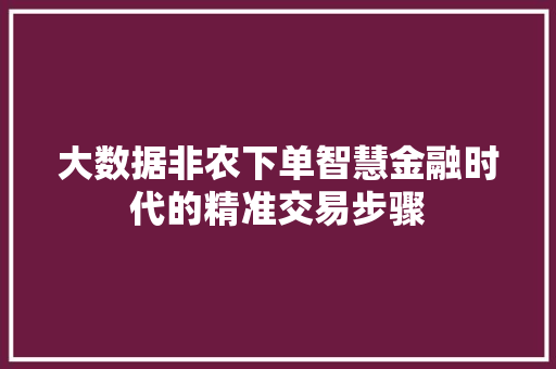 大数据非农下单智慧金融时代的精准交易步骤