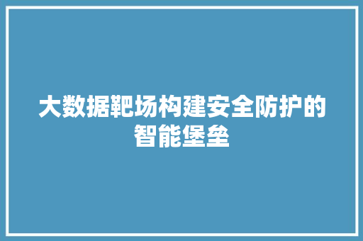 大数据靶场构建安全防护的智能堡垒