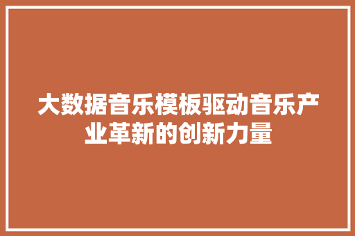 大数据音乐模板驱动音乐产业革新的创新力量  第1张