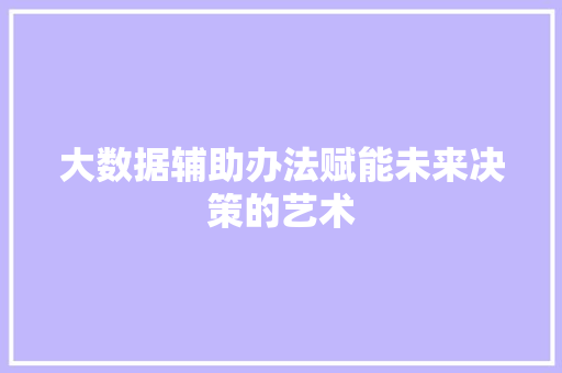 大数据辅助办法赋能未来决策的艺术
