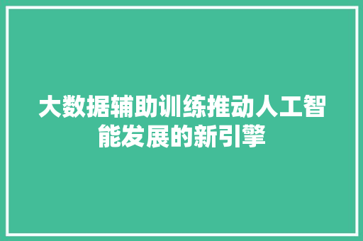 大数据辅助训练推动人工智能发展的新引擎