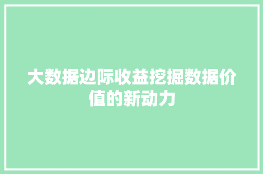 大数据边际收益挖掘数据价值的新动力