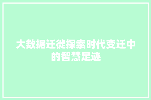大数据迁徙探索时代变迁中的智慧足迹  第1张