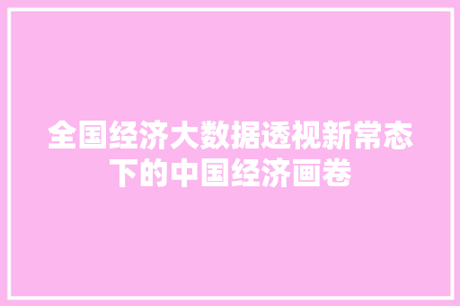 全国经济大数据透视新常态下的中国经济画卷