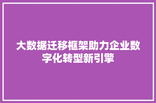 大数据迁移框架助力企业数字化转型新引擎  第1张