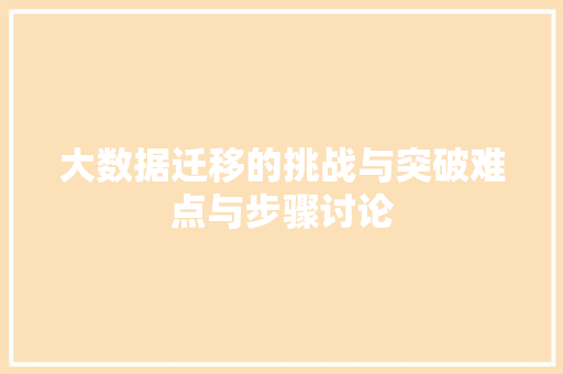 大数据迁移的挑战与突破难点与步骤讨论  第1张