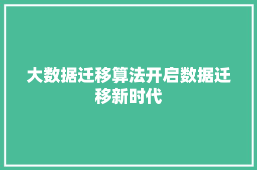 大数据迁移算法开启数据迁移新时代  第1张
