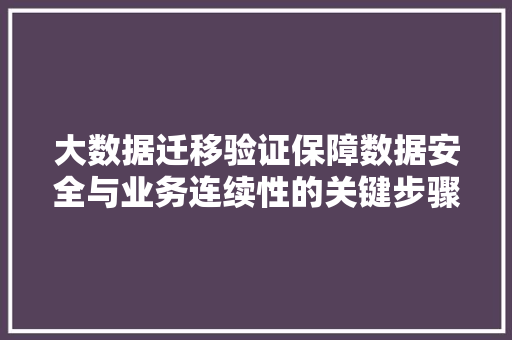 大数据迁移验证保障数据安全与业务连续性的关键步骤