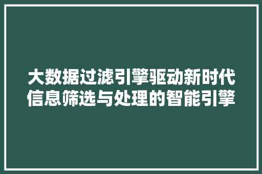 大数据过滤引擎驱动新时代信息筛选与处理的智能引擎  第1张