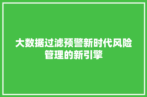 大数据过滤预警新时代风险管理的新引擎  第1张