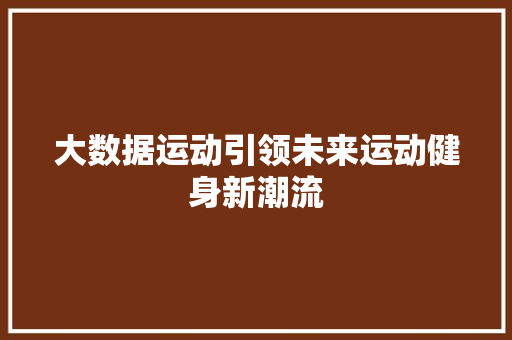 大数据运动引领未来运动健身新潮流  第1张