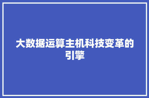 大数据运算主机科技变革的引擎  第1张
