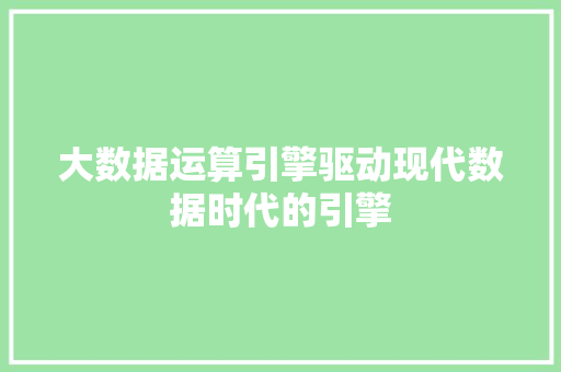 大数据运算引擎驱动现代数据时代的引擎  第1张