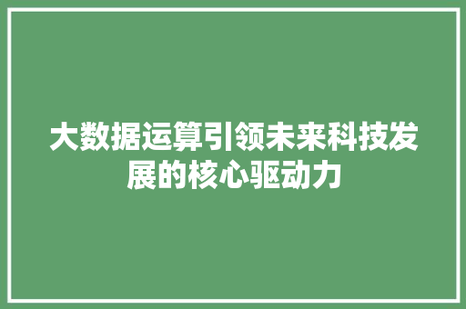 大数据运算引领未来科技发展的核心驱动力  第1张