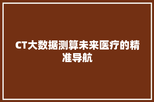 CT大数据测算未来医疗的精准导航
