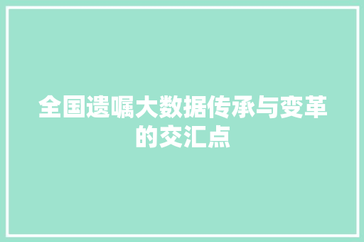 全国遗嘱大数据传承与变革的交汇点