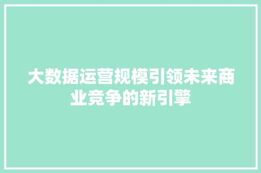 大数据运营规模引领未来商业竞争的新引擎  第1张