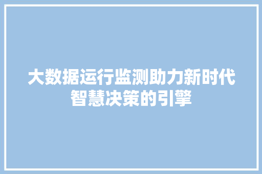 大数据运行监测助力新时代智慧决策的引擎  第1张